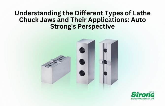 Understanding the Different Types of Lathe Chuck Jaws and Their Applications: Auto Strong's Perspective